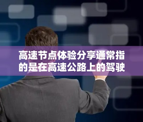 高速节点体验分享通常指的是在高速公路上的驾驶体验,尤其是在高速公路上的驾驶方式、安全性和驾驶技巧。以下是一些关于高速节点体验的分享和建议 高速节点体验分享通常指的是在高速公路上的驾驶体验,尤其是在高速公路上的驾驶方式、安全性和驾驶技巧。以下是一些关于高速节点体验的分享和建议