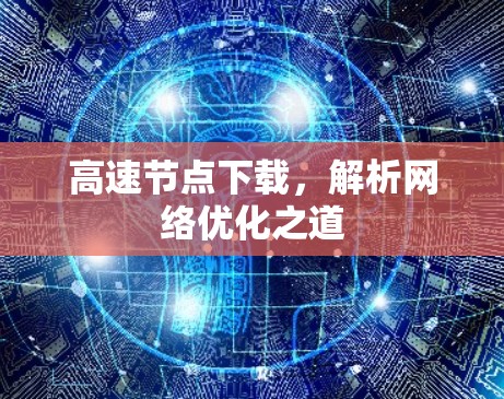 高速节点下载,解析网络优化之道 高速节点下载,解析网络优化之道