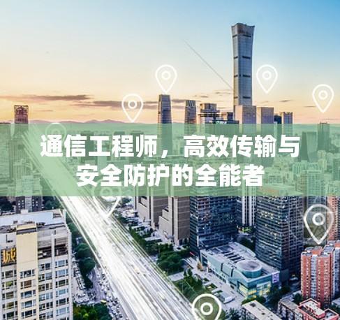 通信工程师,高效传输与安全防护的全能者 通信工程师,高效传输与安全防护的全能者