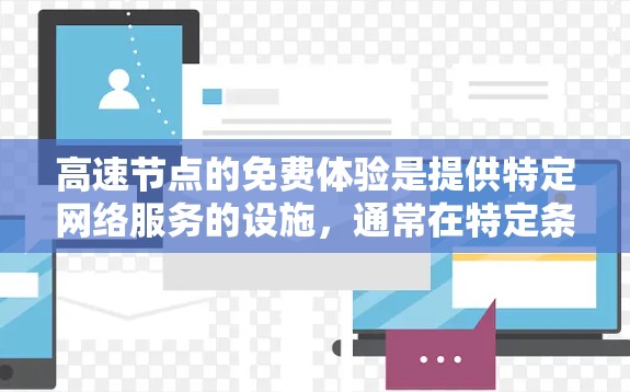 高速节点的免费体验是提供特定网络服务的设施,通常在特定条件下可以免费使用,包括但不限于以下内容 高速节点的免费体验是提供特定网络服务的设施,通常在特定条件下可以免费使用,包括但不限于以下内容