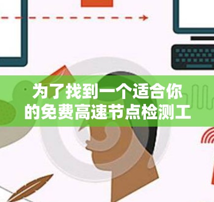 为了找到一个适合你的免费高速节点检测工具，以下是一步步的建议