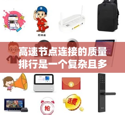 高速节点连接的质量排行是一个复杂且多维度的问题,涉及多个因素的综合评估。以下是一个系统化的解决方案,涵盖多个关键方面,帮助您全面理解和优化高速节点连接的质量 高速节点连接的质量排行是一个复杂且多维度的问题,涉及多个因素的综合评估。以下是一个系统化的解决方案,涵盖多个关键方面,帮助您全面理解和优化高速节点连接的质量