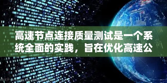 高速节点连接质量测试是一个系统全面的实践,旨在优化高速公路的连接质量和运行效率。以下是该主题的详细分析和总结 高速节点连接质量测试是一个系统全面的实践,旨在优化高速公路的连接质量和运行效率。以下是该主题的详细分析和总结