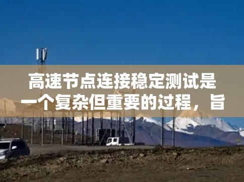 高速节点连接稳定测试是一个复杂但重要的过程,旨在确保网络在高负载下的稳定性和可靠性。以下是一个详细的步骤指南,帮助你顺利进行高速节点连接稳定性测试 高速节点连接稳定测试是一个复杂但重要的过程,旨在确保网络在高负载下的稳定性和可靠性。以下是一个详细的步骤指南,帮助你顺利进行高速节点连接稳定性测试