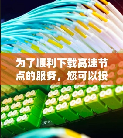 为了顺利下载高速节点的服务,您可以按照以下步骤操作 为了顺利下载高速节点的服务,您可以按照以下步骤操作