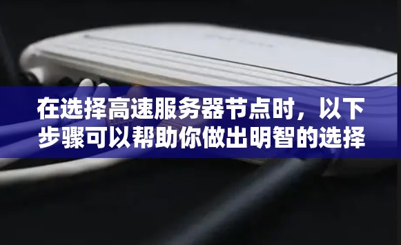在选择高速服务器节点时,以下步骤可以帮助你做出明智的选择 在选择高速服务器节点时,以下步骤可以帮助你做出明智的选择