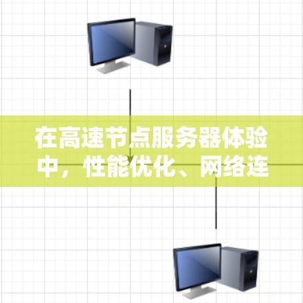 在高速节点服务器体验中，性能优化、网络连接、软件优化和安全措施是关键因素。以下是详细的分享内容，涵盖每个部分的关键点和实际应用
