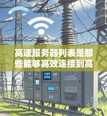 高速服务器列表是那些能够高效连接到高速网络的服务器,它们通常具有特定的配置和设置,以确保快速的连接速度和良好的网络稳定性。以下是一些关键点,帮助你更好地理解高速服务器 高速服务器列表是那些能够高效连接到高速网络的服务器,它们通常具有特定的配置和设置,以确保快速的连接速度和良好的网络稳定性。以下是一些关键点,帮助你更好地理解高速服务器