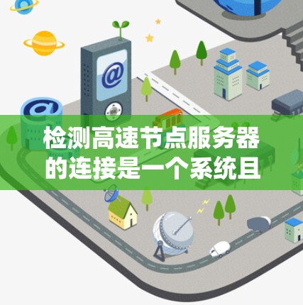 检测高速节点服务器的连接是一个系统且复杂的过程,涉及多个步骤和工具。以下是一个有条理的指南,帮助你系统地完成这个过程 检测高速节点服务器的连接是一个系统且复杂的过程,涉及多个步骤和工具。以下是一个有条理的指南,帮助你系统地完成这个过程