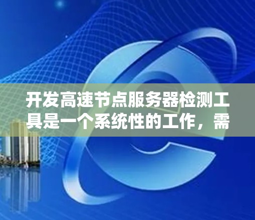 开发高速节点服务器检测工具是一个系统性的工作，需要综合考虑多个方面。以下是一个分步骤的指南