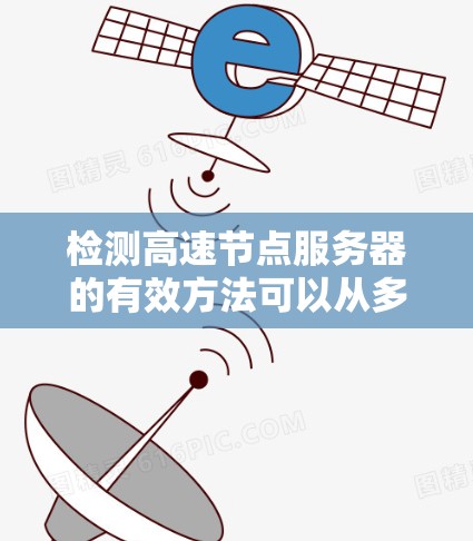检测高速节点服务器的有效方法可以从多个角度入手,确保服务器正常运行。以下是对高速节点服务器检测的详细指南 检测高速节点服务器的有效方法可以从多个角度入手,确保服务器正常运行。以下是对高速节点服务器检测的详细指南