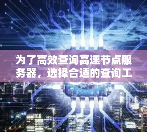 为了高效查询高速节点服务器,选择合适的查询工具至关重要。以下是详细的步骤和推荐 为了高效查询高速节点服务器,选择合适的查询工具至关重要。以下是详细的步骤和推荐