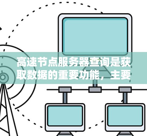 高速节点服务器查询是获取数据的重要功能,主要涉及以下几个方面 高速节点服务器查询是获取数据的重要功能,主要涉及以下几个方面