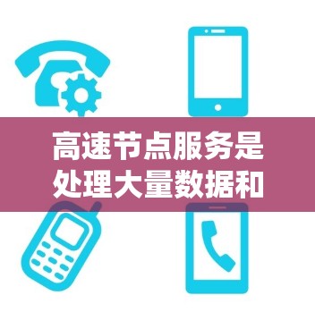 高速节点服务是处理大量数据和请求的高效系统,涉及多个关键领域。以下是对这一领域的详细分析 高速节点服务是处理大量数据和请求的高效系统,涉及多个关键领域。以下是对这一领域的详细分析