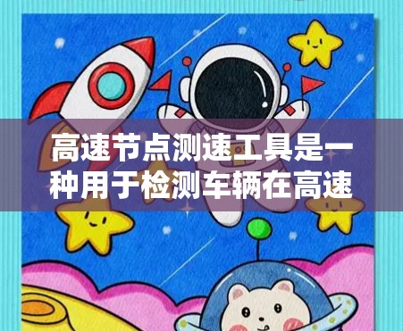 高速节点测速工具是一种用于检测车辆在高速路上是否遵守交通规则的设备或工具。这些工具通常用于实时监控车辆的驾驶行为，以确保安全和秩序。以下是高速节点测速工具的一些常见类型及其特点