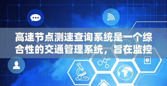 高速节点测速查询系统是一个综合性的交通管理系统，旨在监控、预测和优化高速道路的交通状况，确保安全和秩序。以下是该系统的主要组成部分和工作原理
