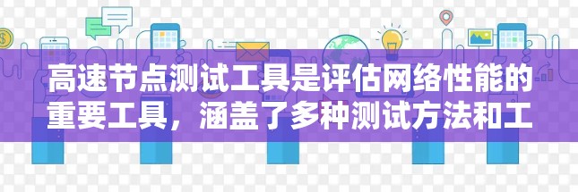 高速节点测试工具是评估网络性能的重要工具,涵盖了多种测试方法和工具,帮助用户优化网络配置和提升网络稳定性。以下是详细的总结和分析 高速节点测试工具是评估网络性能的重要工具,涵盖了多种测试方法和工具,帮助用户优化网络配置和提升网络稳定性。以下是详细的总结和分析