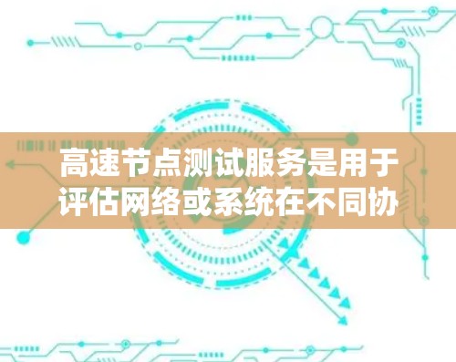 高速节点测试服务是用于评估网络或系统在不同协议下的性能和响应速度的工具。以下是该服务的详细分析 高速节点测试服务是用于评估网络或系统在不同协议下的性能和响应速度的工具。以下是该服务的详细分析