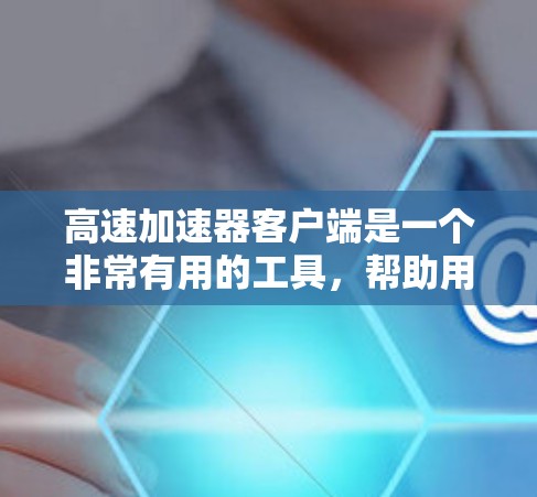 高速加速器客户端是一个非常有用的工具,帮助用户高效连接到高速网络,加速电脑的使用。以下是使用高速加速器客户端的步骤和注意事项 高速加速器客户端是一个非常有用的工具,帮助用户高效连接到高速网络,加速电脑的使用。以下是使用高速加速器客户端的步骤和注意事项