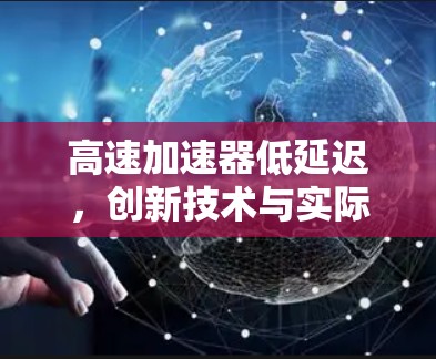 高速加速器低延迟，创新技术与实际应用