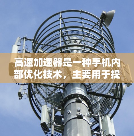 高速加速器是一种手机内部优化技术,主要用于提高手机在使用过程中的加载速度和整体性能。以下是关于高速加速器的详细解释 高速加速器是一种手机内部优化技术,主要用于提高手机在使用过程中的加载速度和整体性能。以下是关于高速加速器的详细解释