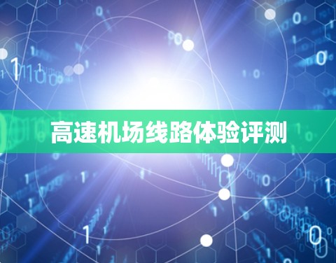 高速机场线路体验评测 高速机场线路体验评测