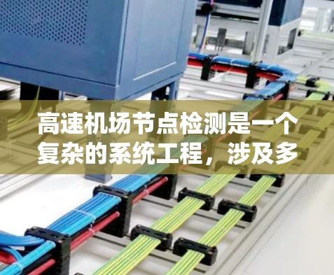 高速机场节点检测是一个复杂的系统工程,涉及多个技术领域和专业的知识。以下是对高速机场节点检测的详细分析和总结 高速机场节点检测是一个复杂的系统工程,涉及多个技术领域和专业的知识。以下是对高速机场节点检测的详细分析和总结
