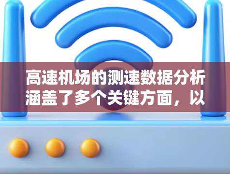 高速机场的测速数据分析涵盖了多个关键方面，以下是详细的总结和分析