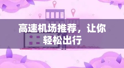 高速机场推荐,让你轻松出行 高速机场推荐,让你轻松出行