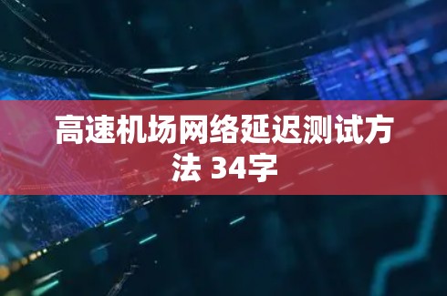 高速机场网络延迟测试方法 34字