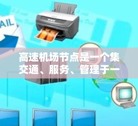 高速机场节点是一个集交通、服务、管理于一体的现代化设施,旨在促进高效、安全和便利的航空出行。以下是对高速机场节点的详细总结 高速机场节点是一个集交通、服务、管理于一体的现代化设施,旨在促进高效、安全和便利的航空出行。以下是对高速机场节点的详细总结