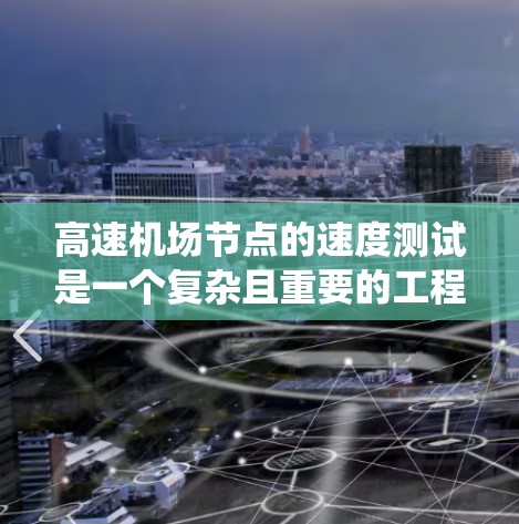 高速机场节点的速度测试是一个复杂且重要的工程问题，涉及多个方面和因素。以下是一个系统化的总结，涵盖其定义、设备、测试条件、结果分析以及对机场运营的影响