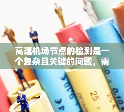 高速机场节点的检测是一个复杂且关键的问题,需要综合运用多种技术手段来确保机场的安全和高效运行。以下是分步骤的解决方案 高速机场节点的检测是一个复杂且关键的问题,需要综合运用多种技术手段来确保机场的安全和高效运行。以下是分步骤的解决方案