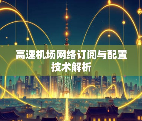 高速机场网络订阅与配置技术解析