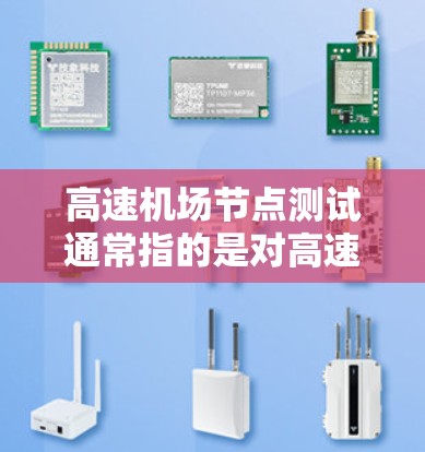 高速机场节点测试通常指的是对高速铁路、公路、航空交通等关键交通设施进行性能、安全性以及应急响应能力的测试。这些测试用于评估节点的高效性、稳定性以及应对各种突发情况的能力。以下是一些可能涉及的测试方面 高速机场节点测试通常指的是对高速铁路、公路、航空交通等关键交通设施进行性能、安全性以及应急响应能力的测试。这些测试用于评估节点的高效性、稳定性以及应对各种突发情况的能力。以下是一些可能涉及的测试方面