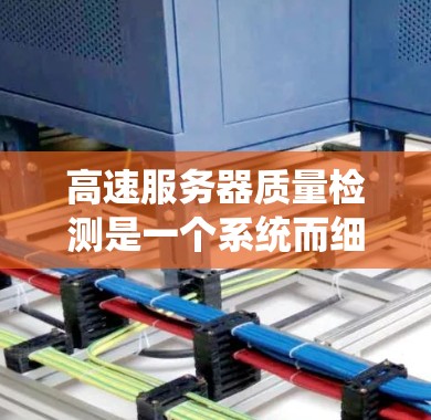 高速服务器质量检测是一个系统而细致的过程,旨在确保服务器运行稳定、高效并符合用户需求。以下是对高速服务器质量检测方法的详细总结 高速服务器质量检测是一个系统而细致的过程,旨在确保服务器运行稳定、高效并符合用户需求。以下是对高速服务器质量检测方法的详细总结