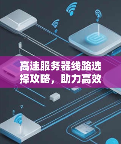 高速服务器线路选择攻略，助力高效服务器运行
