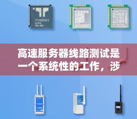 高速服务器线路测试是一个系统性的工作，涉及多个步骤和工具的使用。以下是一个系统化的指南，帮助您完成高速服务器线路测试