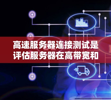 高速服务器连接测试是评估服务器在高带宽和高并发场景下的表现,确保其稳定和高效运行。以下是详细的步骤和方法 高速服务器连接测试是评估服务器在高带宽和高并发场景下的表现,确保其稳定和高效运行。以下是详细的步骤和方法