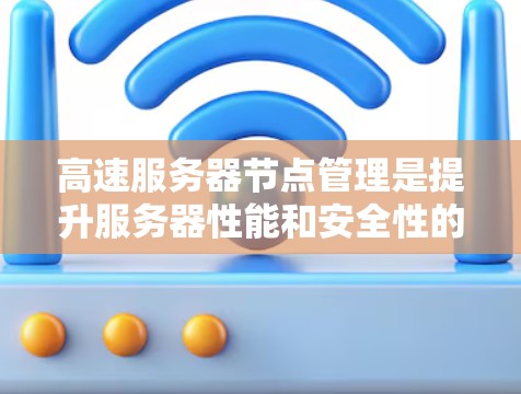 高速服务器节点管理是提升服务器性能和安全性的重要环节,涉及多个方法的配置和优化。以下是对高速服务器节点管理方法的详细总结,包括每种方法的具体作用和配置要点 高速服务器节点管理是提升服务器性能和安全性的重要环节,涉及多个方法的配置和优化。以下是对高速服务器节点管理方法的详细总结,包括每种方法的具体作用和配置要点