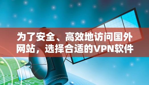 为了安全、高效地访问国外网站,选择合适的VPN软件至关重要。以下是一个综合考虑的因素和推荐步骤,帮助您选择适合的VPN软件 为了安全、高效地访问国外网站,选择合适的VPN软件至关重要。以下是一个综合考虑的因素和推荐步骤,帮助您选择适合的VPN软件