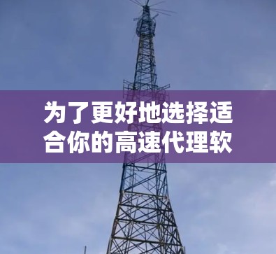 为了更好地选择适合你的高速代理软件,以下是详细的步骤指南 为了更好地选择适合你的高速代理软件,以下是详细的步骤指南