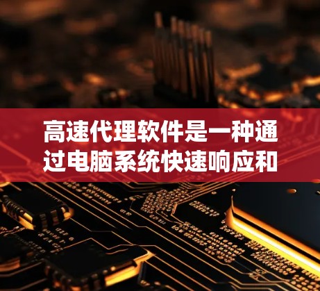 高速代理软件是一种通过电脑系统快速响应和管理功能的工具,广泛应用于多个领域,如邮件服务器、聊天软件、视频会议等。以下是针对高速代理软件的详细分析 高速代理软件是一种通过电脑系统快速响应和管理功能的工具,广泛应用于多个领域,如邮件服务器、聊天软件、视频会议等。以下是针对高速代理软件的详细分析