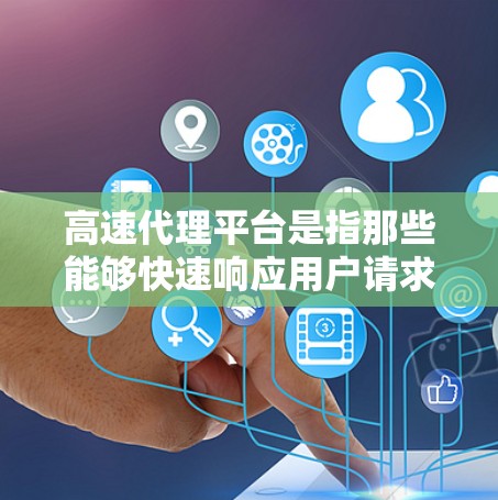 高速代理平台是指那些能够快速响应用户请求、提供高效服务的代理类型或平台。以下是一些可能的解释和信息 高速代理平台是指那些能够快速响应用户请求、提供高效服务的代理类型或平台。以下是一些可能的解释和信息