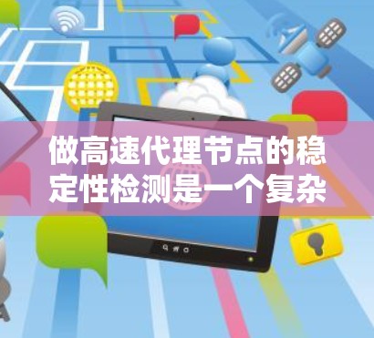 做高速代理节点的稳定性检测是一个复杂而重要的任务,涉及多个技术领域和方法。以下是对这一过程的详细总结和建议 做高速代理节点的稳定性检测是一个复杂而重要的任务,涉及多个技术领域和方法。以下是对这一过程的详细总结和建议