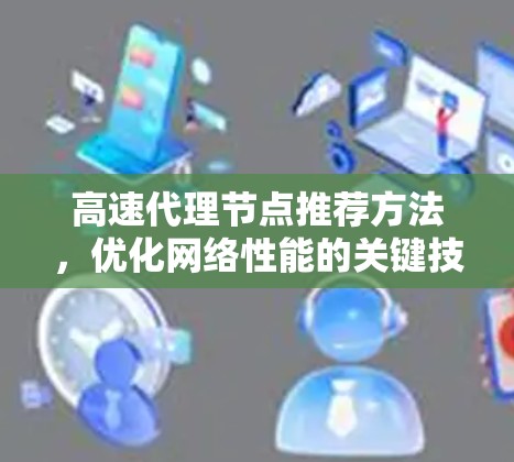 高速代理节点推荐方法,优化网络性能的关键技术 高速代理节点推荐方法,优化网络性能的关键技术