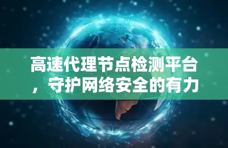 高速代理节点检测平台,守护网络安全的有力卫士 高速代理节点检测平台,守护网络安全的有力卫士