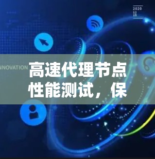 高速代理节点性能测试,保障网络可靠传输的关键 高速代理节点性能测试,保障网络可靠传输的关键