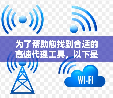 为了帮助您找到合适的高速代理工具,以下是一些推荐的在线服务,并详细说明它们的特点和适用场景 为了帮助您找到合适的高速代理工具,以下是一些推荐的在线服务,并详细说明它们的特点和适用场景