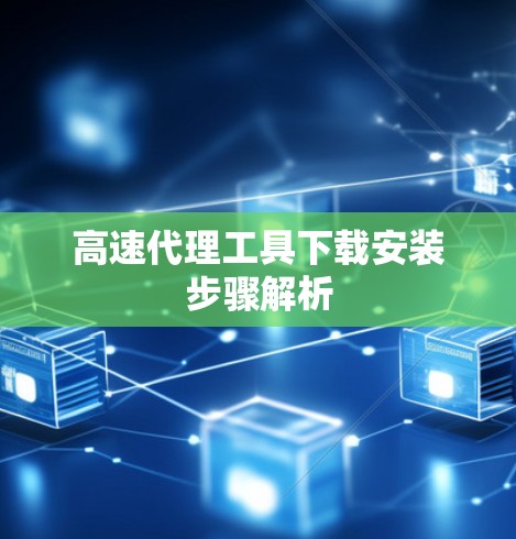 高速代理工具下载安装步骤解析